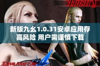 新版九幺1.0.31安卓应用存高风险 用户需谨慎下载
