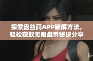 探索盘丝洞APP破解方法，轻松获取无限盘币秘诀分享