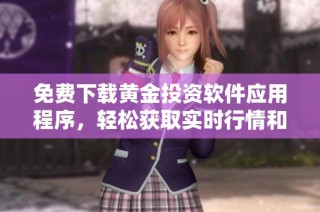 免费下载黄金投资软件应用程序，轻松获取实时行情和操作指南
