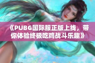 《PUBG国际服正版上线，带你体验终极吃鸡战斗乐趣》