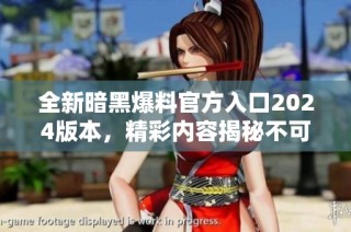 全新暗黑爆料官方入口2024版本，精彩内容揭秘不可错过