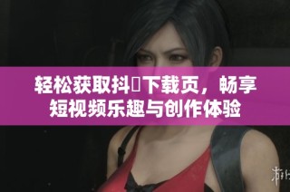 轻松获取抖抈下载页，畅享短视频乐趣与创作体验