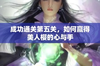 成功通关第五关，如何赢得美人樱的心与手