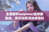 全面解析wepoker德州辅助挂，提升玩家游戏体验的必备教程