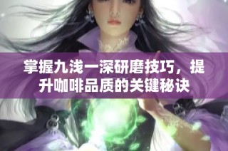掌握九浅一深研磨技巧，提升咖啡品质的关键秘诀