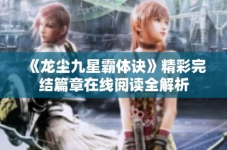 《龙尘九星霸体诀》精彩完结篇章在线阅读全解析