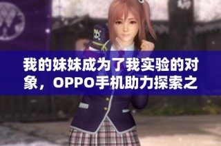 我的妹妹成为了我实验的对象，OPPO手机助力探索之旅