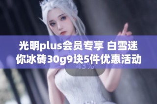 光明plus会员专享 白雪迷你冰砖30g9块5件优惠活动