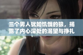 三个男人犹如饥饿的狼，揭露了内心深处的渴望与挣扎