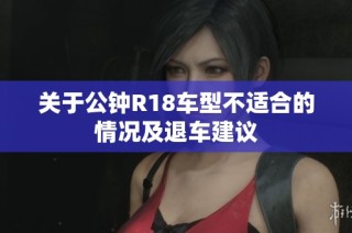 关于公钟R18车型不适合的情况及退车建议
