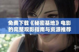 免费下载《秘密基地》电影的完整观影指南与资源推荐