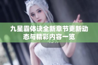 九星霸体诀全新章节更新动态与精彩内容一览
