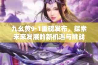 九幺黄9·1重磅发布，探索未来发展的新机遇与挑战