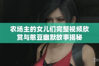 农场主的女儿们完整视频欣赏与憨豆幽默故事揭秘