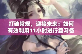 打破常规，迎接未来：如何有效利用11小时进行复习备考
