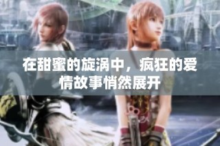 在甜蜜的旋涡中，疯狂的爱情故事悄然展开