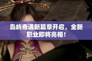 岛屿奇遇新篇章开启，全新职业即将亮相！