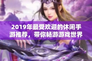 2019年最受欢迎的休闲手游推荐，带你畅游游戏世界！