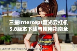 三星Intercept蓝光云挂机5.8版本下载与使用指南全揭秘