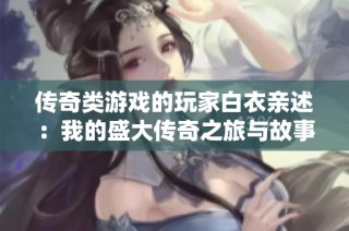 传奇类游戏的玩家白衣亲述：我的盛大传奇之旅与故事分享