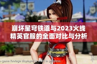 崩坏星穹铁道与2023火线精英官服的全面对比与分析