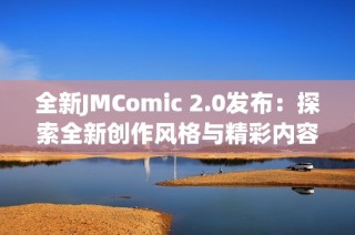 全新JMComic 2.0发布：探索全新创作风格与精彩内容