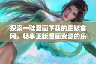 探索一耽漫画下载的正版官网，畅享正版漫画资源的乐趣