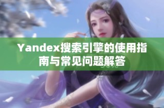 Yandex搜索引擎的使用指南与常见问题解答