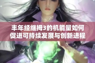 丰年经继拇3的机能量如何促进可持续发展与创新进程