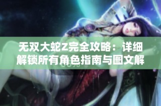 无双大蛇Z完全攻略：详细解锁所有角色指南与图文解析