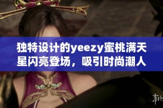 独特设计的yeezy蜜桃满天星闪亮登场，吸引时尚潮人目光