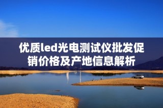 优质led光电测试仪批发促销价格及产地信息解析