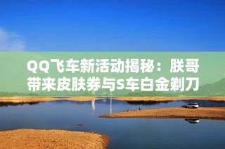 QQ飞车新活动揭秘：朕哥带来皮肤券与S车白金剃刀奖励
