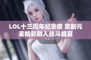 LOL十三周年纪念夜 京剧元素精彩融入战斗盛宴