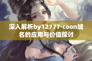 深入解析by12777·coon域名的应用与价值探讨