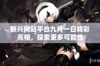 新兴网站平台九月一日精彩亮相，探索更多可能性