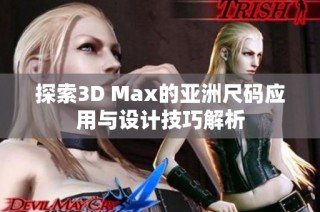 探索3D Max的亚洲尺码应用与设计技巧解析