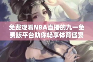 免费观看NBA直播的九一免费版平台助你畅享体育盛宴