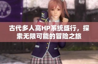 古代多人高HP系统盛行，探索无限可能的冒险之旅