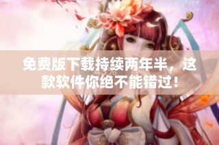 免费版下载持续两年半，这款软件你绝不能错过！