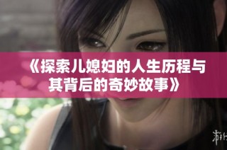 《探索儿媳妇的人生历程与其背后的奇妙故事》