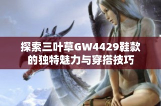 探索三叶草GW4429鞋款的独特魅力与穿搭技巧