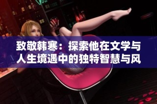致敬韩寒：探索他在文学与人生境遇中的独特智慧与风采
