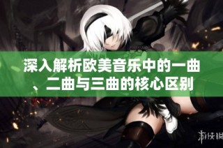 深入解析欧美音乐中的一曲、二曲与三曲的核心区别