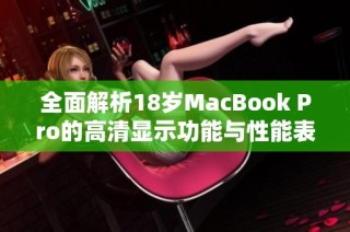 全面解析18岁MacBook Pro的高清显示功能与性能表现
