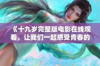 《十九岁完整版电影在线观看，让我们一起感受青春的故事》