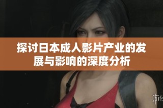 探讨日本成人影片产业的发展与影响的深度分析