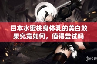 日本水蜜桃身体乳的美白效果究竟如何，值得尝试吗