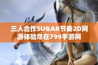 三人合作SUGAR节奏2D网游体验尽在799手游网