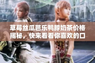 草莓丝瓜芭乐鸭脖奶茶价格揭秘，快来看看你喜欢的口味多少钱